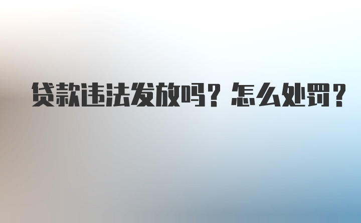 贷款违法发放吗？怎么处罚？