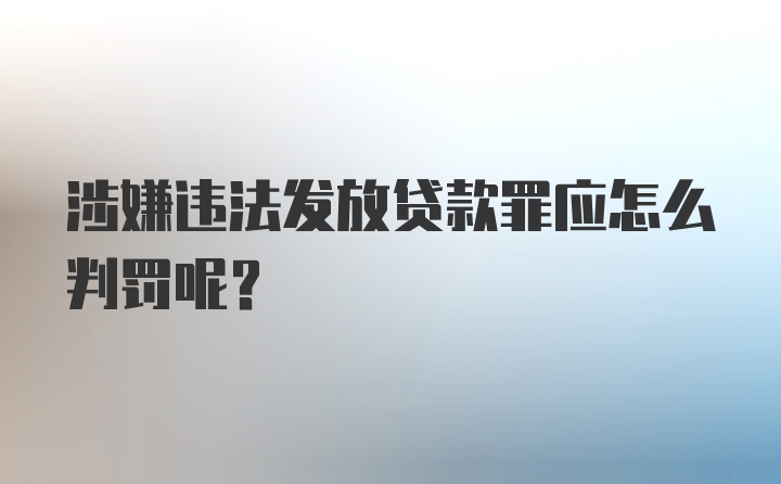 涉嫌违法发放贷款罪应怎么判罚呢？