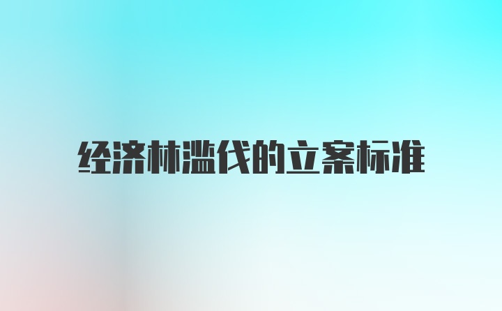 经济林滥伐的立案标准