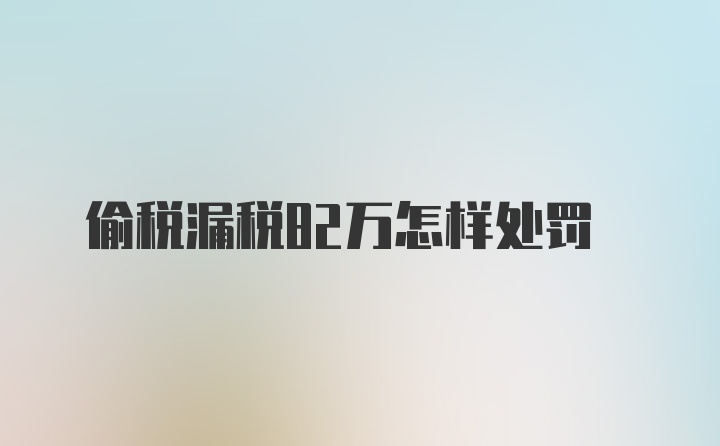 偷税漏税82万怎样处罚