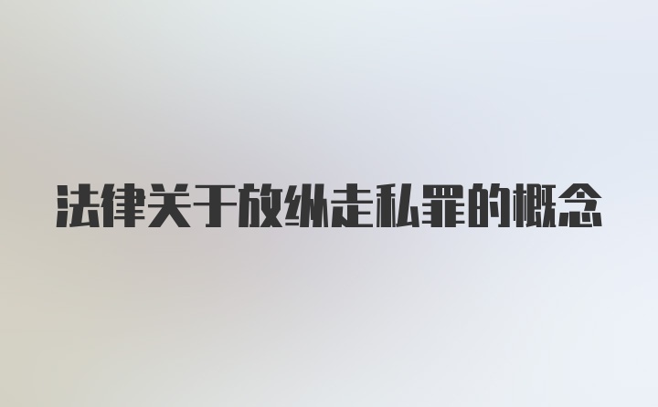 法律关于放纵走私罪的概念