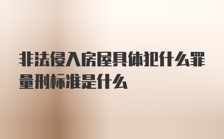 非法侵入房屋具体犯什么罪量刑标准是什么