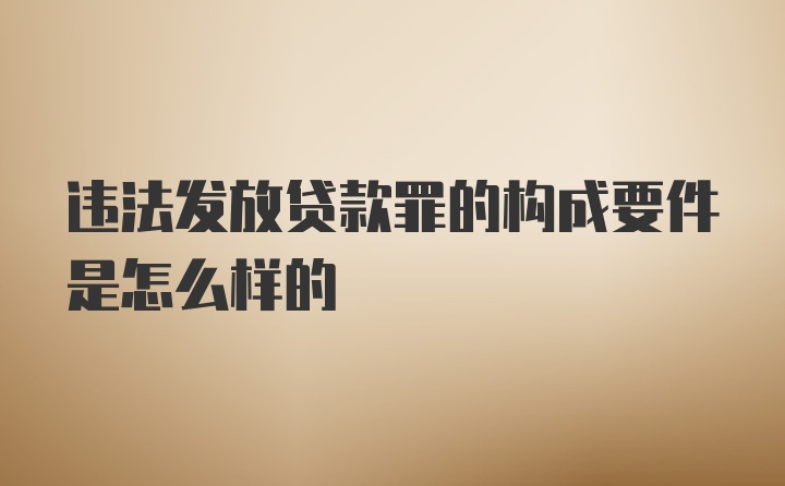 违法发放贷款罪的构成要件是怎么样的