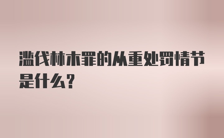 滥伐林木罪的从重处罚情节是什么?