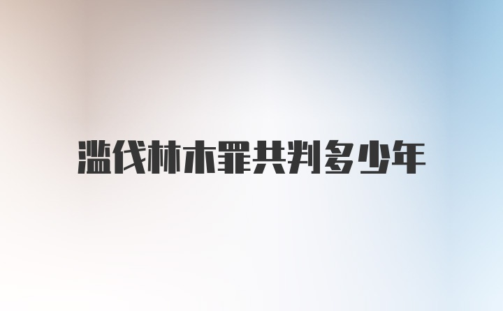 滥伐林木罪共判多少年