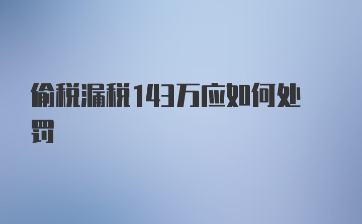 偷税漏税143万应如何处罚