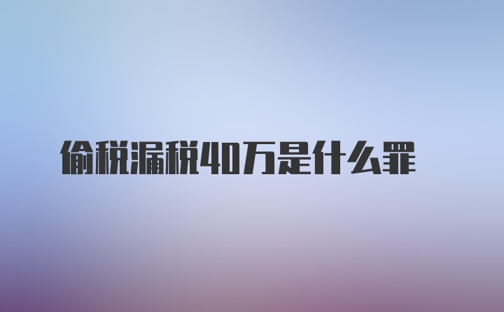 偷税漏税40万是什么罪