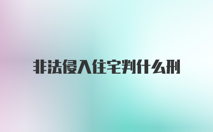 非法侵入住宅判什么刑