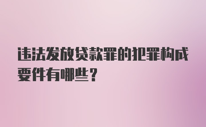 违法发放贷款罪的犯罪构成要件有哪些？