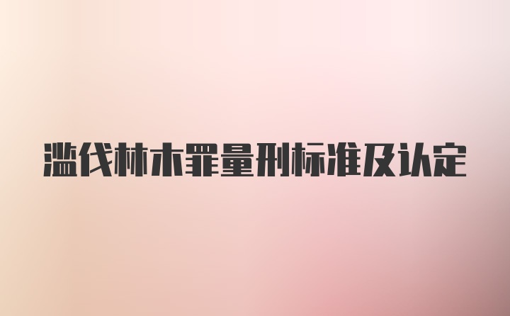 滥伐林木罪量刑标准及认定