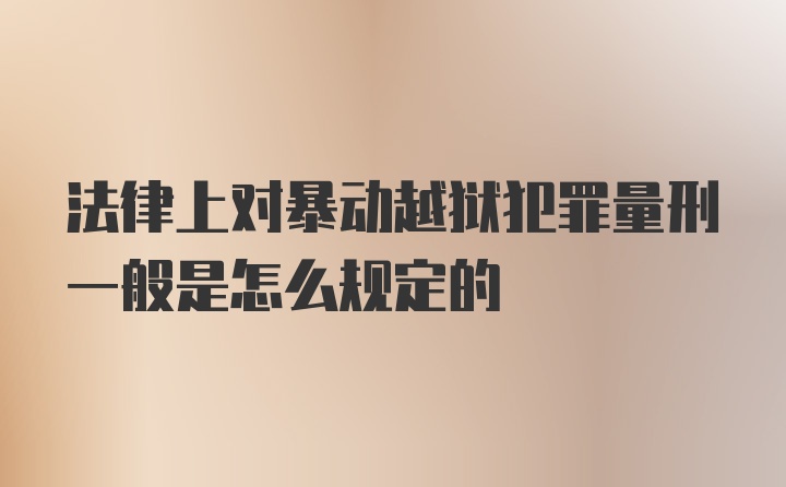 法律上对暴动越狱犯罪量刑一般是怎么规定的