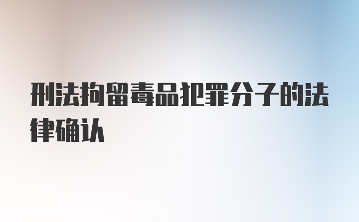 刑法拘留毒品犯罪分子的法律确认