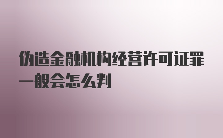 伪造金融机构经营许可证罪一般会怎么判