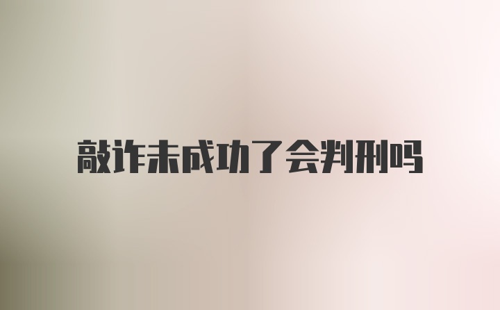 敲诈未成功了会判刑吗