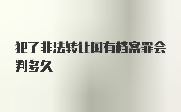 犯了非法转让国有档案罪会判多久