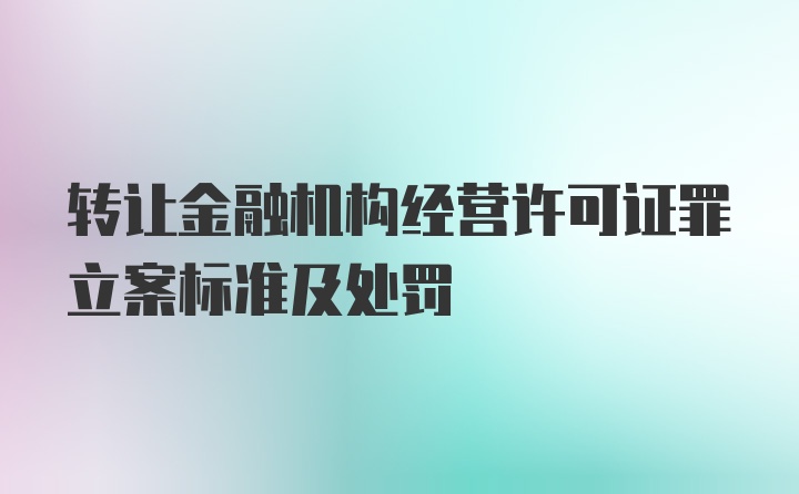 转让金融机构经营许可证罪立案标准及处罚