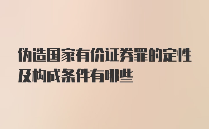 伪造国家有价证券罪的定性及构成条件有哪些