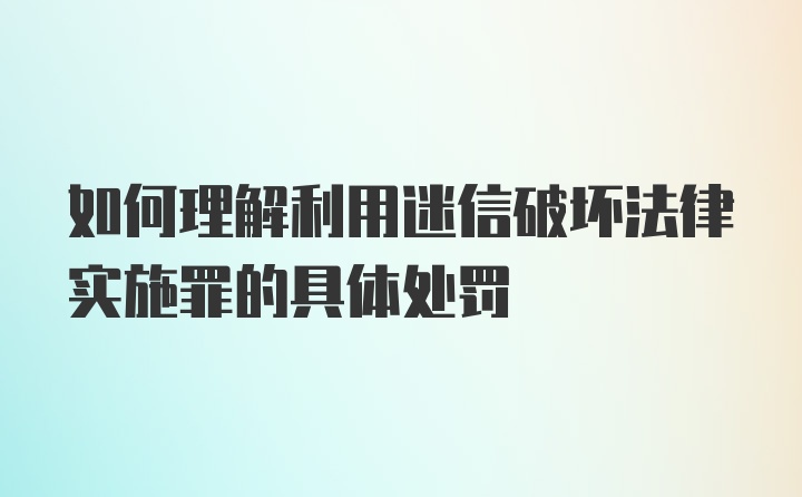 如何理解利用迷信破坏法律实施罪的具体处罚