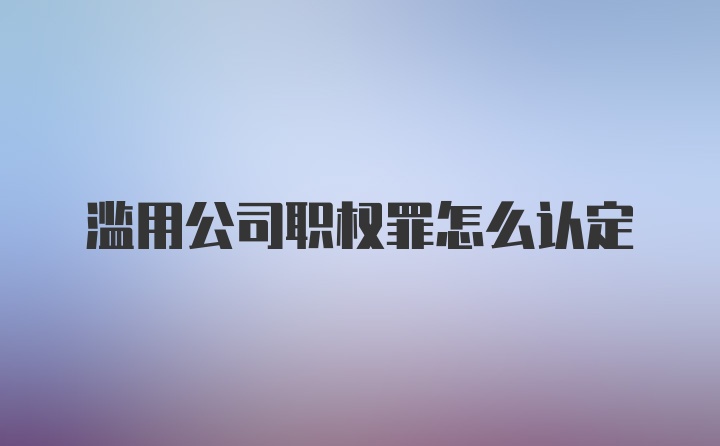 滥用公司职权罪怎么认定