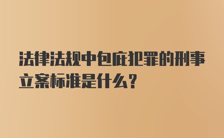 法律法规中包庇犯罪的刑事立案标准是什么？