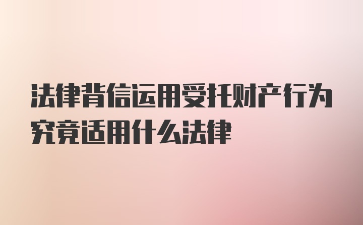 法律背信运用受托财产行为究竟适用什么法律