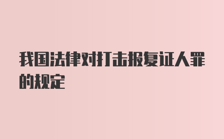 我国法律对打击报复证人罪的规定