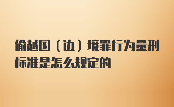 偷越国（边）境罪行为量刑标准是怎么规定的