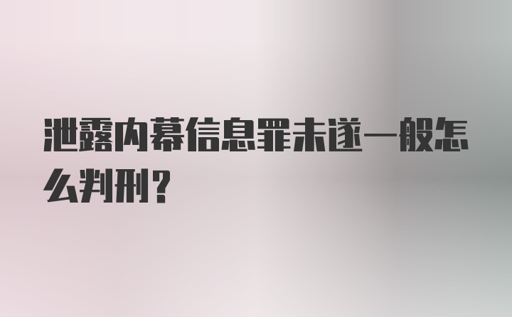 泄露内幕信息罪未遂一般怎么判刑？