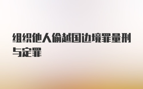 组织他人偷越国边境罪量刑与定罪