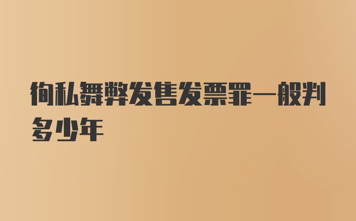 徇私舞弊发售发票罪一般判多少年