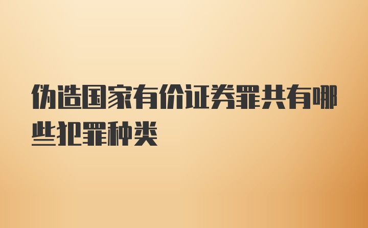 伪造国家有价证券罪共有哪些犯罪种类