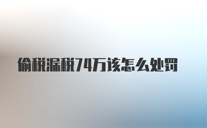 偷税漏税74万该怎么处罚