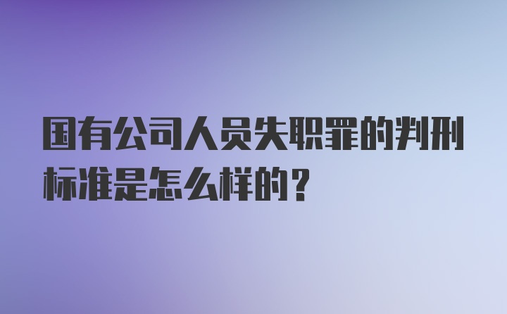 国有公司人员失职罪的判刑标准是怎么样的？