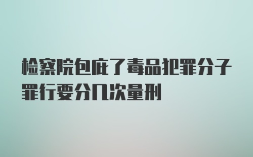 检察院包庇了毒品犯罪分子罪行要分几次量刑