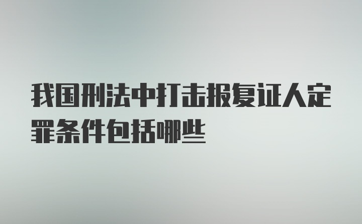 我国刑法中打击报复证人定罪条件包括哪些