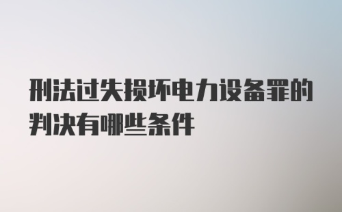 刑法过失损坏电力设备罪的判决有哪些条件