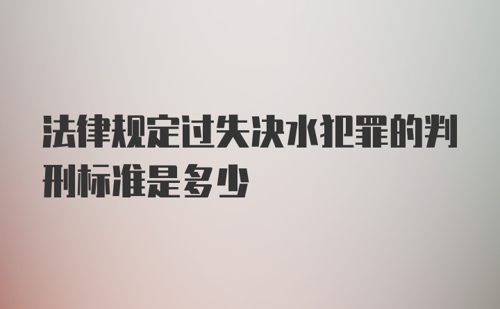 法律规定过失决水犯罪的判刑标准是多少