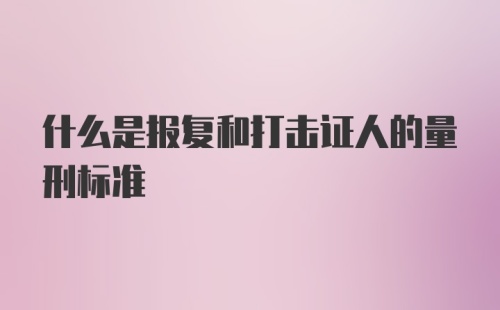 什么是报复和打击证人的量刑标准