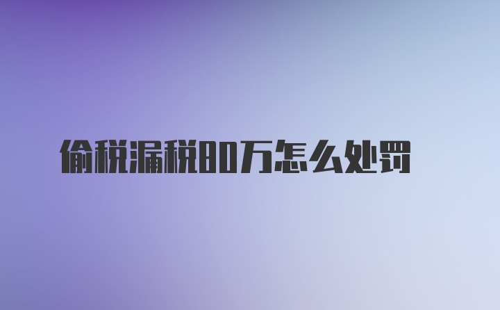 偷税漏税80万怎么处罚