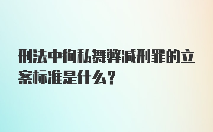 刑法中徇私舞弊减刑罪的立案标准是什么？