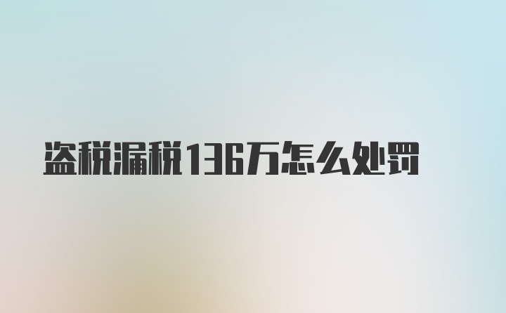 盗税漏税136万怎么处罚