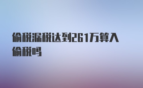 偷税漏税达到261万算入偷税吗