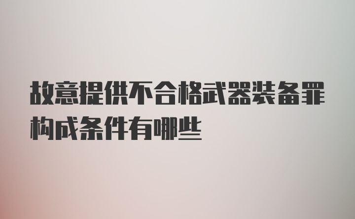 故意提供不合格武器装备罪构成条件有哪些