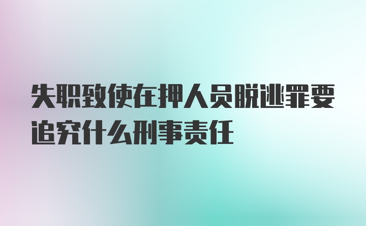 失职致使在押人员脱逃罪要追究什么刑事责任