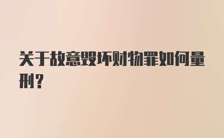 关于故意毁坏财物罪如何量刑？