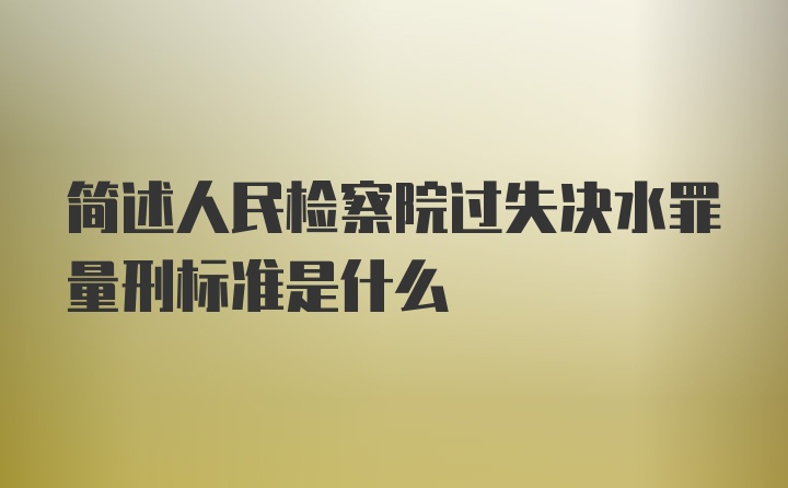 简述人民检察院过失决水罪量刑标准是什么