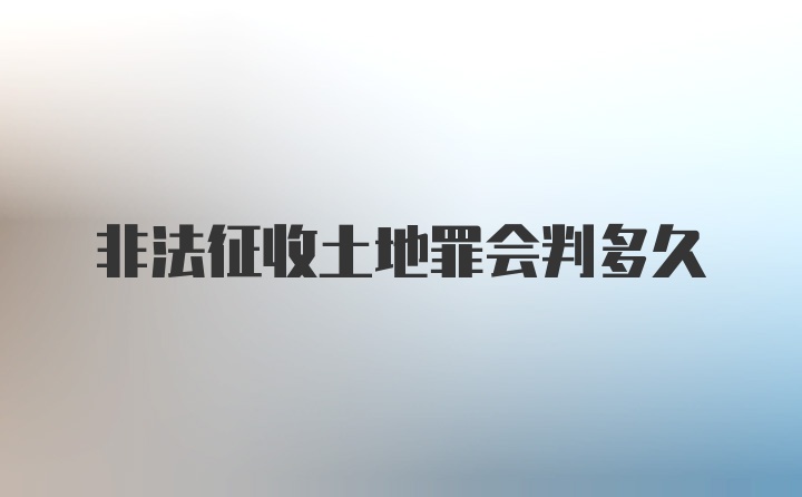 非法征收土地罪会判多久