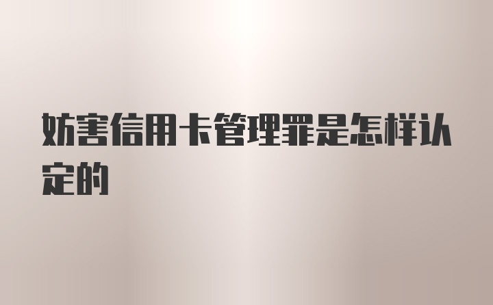 妨害信用卡管理罪是怎样认定的