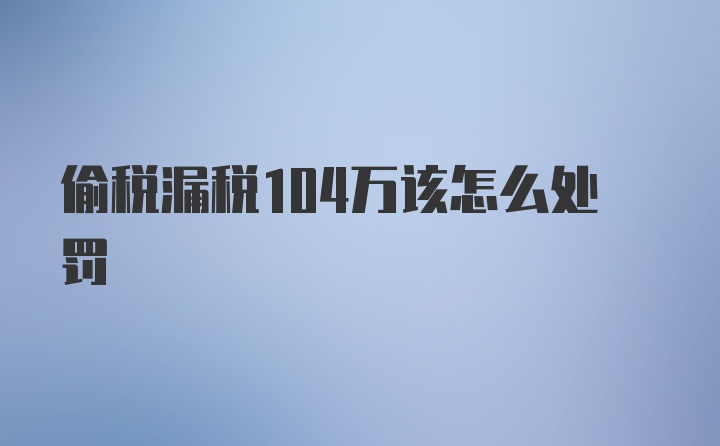 偷税漏税104万该怎么处罚