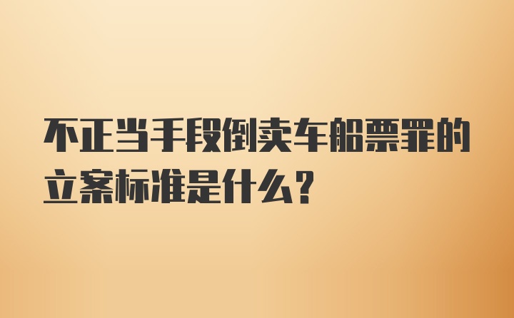 不正当手段倒卖车船票罪的立案标准是什么？